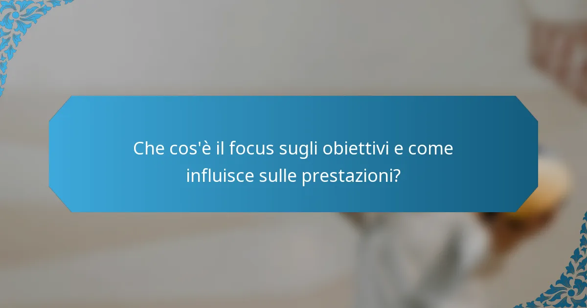 Che cos'è il focus sugli obiettivi e come influisce sulle prestazioni?