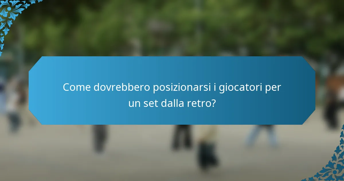Come dovrebbero posizionarsi i giocatori per un set dalla retro?