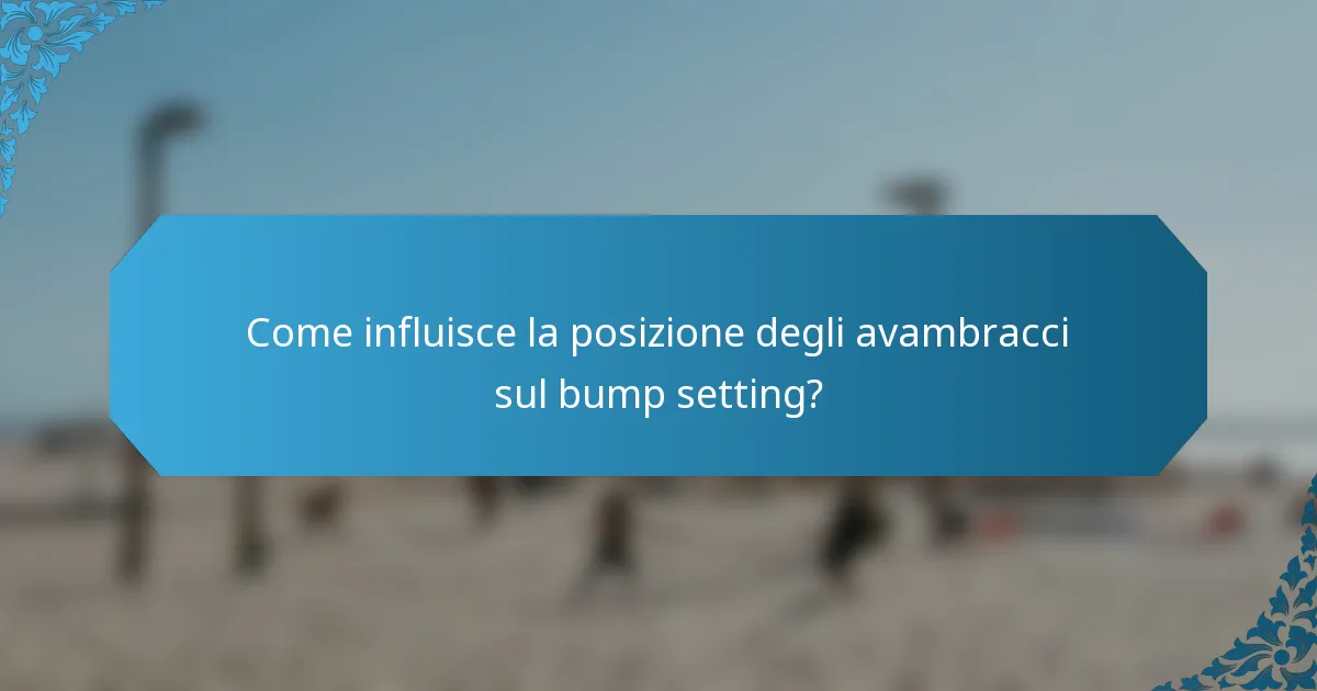 Come influisce la posizione degli avambracci sul bump setting?