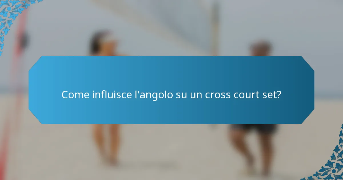 Come influisce l'angolo su un cross court set?