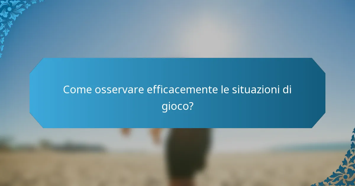 Come osservare efficacemente le situazioni di gioco?
