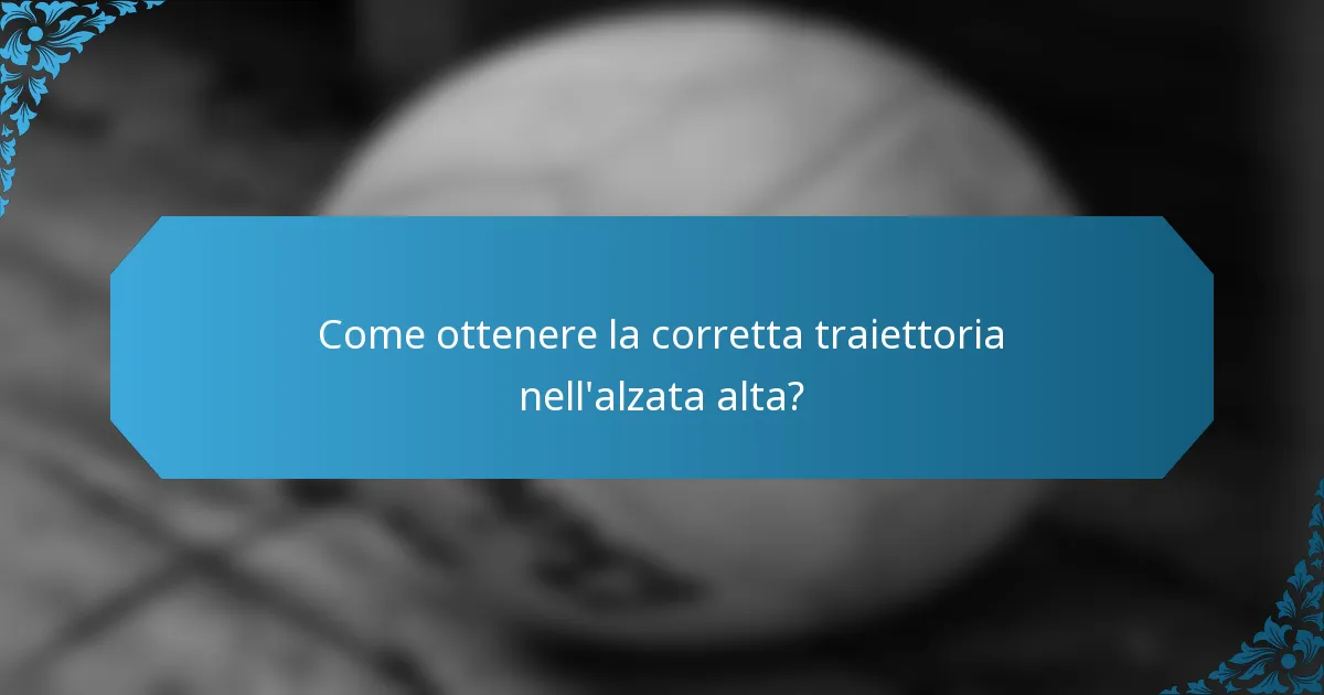 Come ottenere la corretta traiettoria nell'alzata alta?