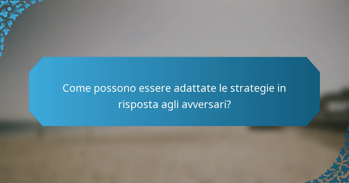 Come possono essere adattate le strategie in risposta agli avversari?