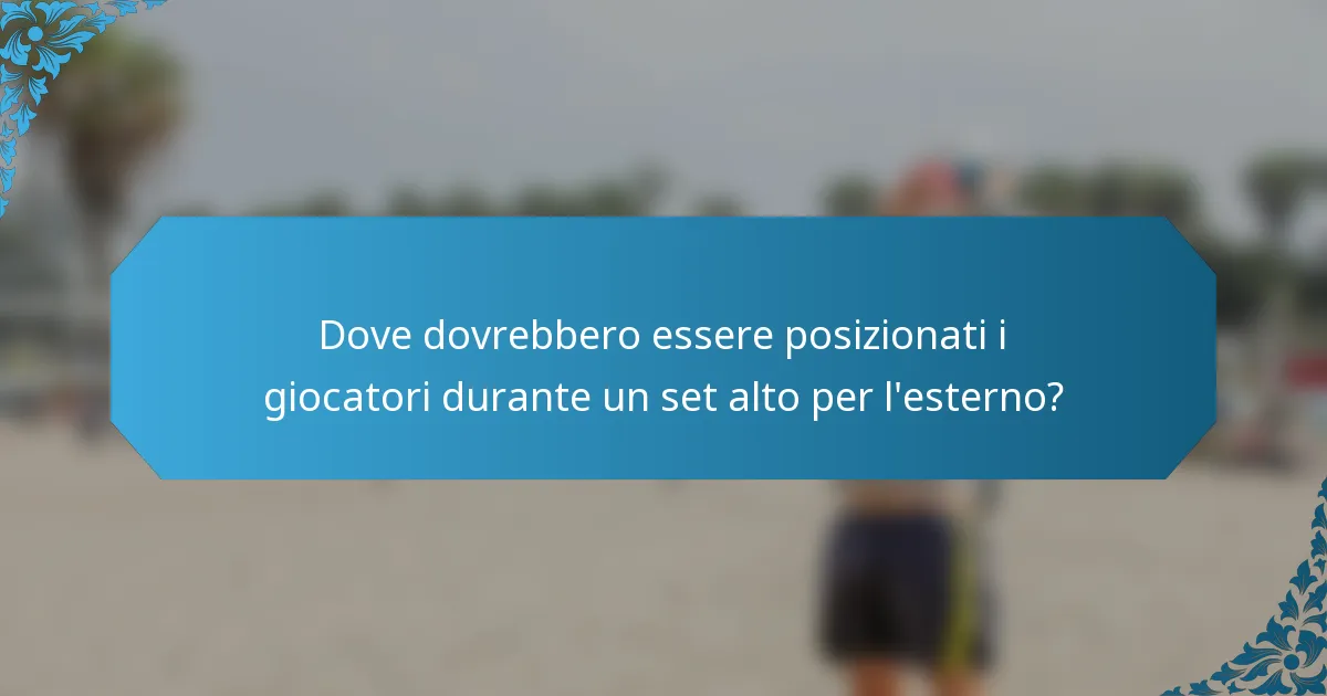 Dove dovrebbero essere posizionati i giocatori durante un set alto per l'esterno?