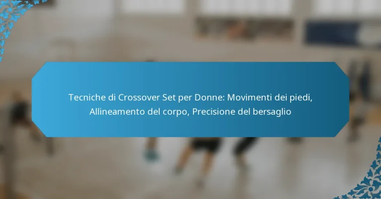 Tecniche di Crossover Set per Donne: Movimenti dei piedi, Allineamento del corpo, Precisione del bersaglio