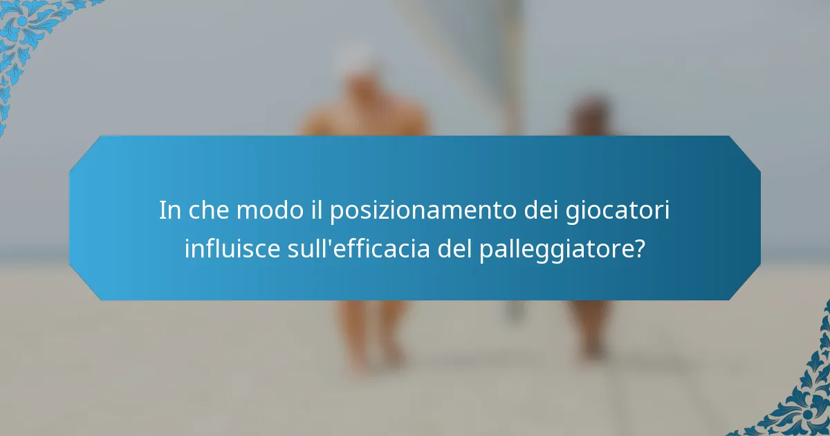 In che modo il posizionamento dei giocatori influisce sull'efficacia del palleggiatore?