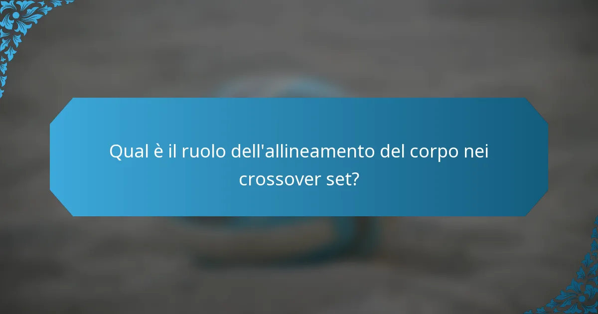 Qual è il ruolo dell'allineamento del corpo nei crossover set?