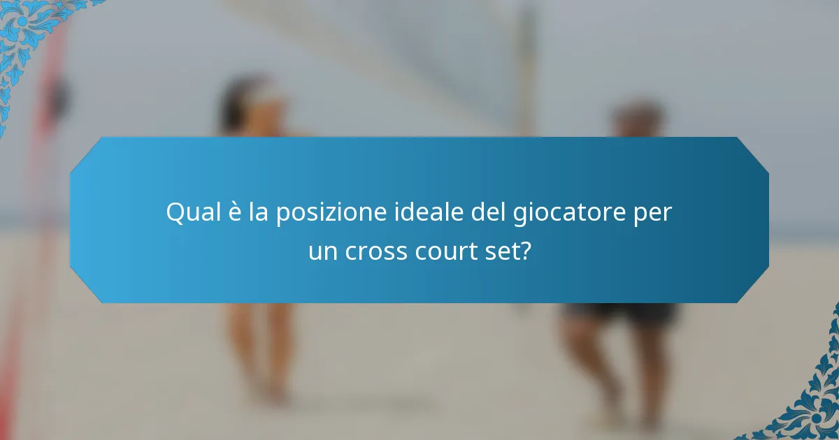 Qual è la posizione ideale del giocatore per un cross court set?