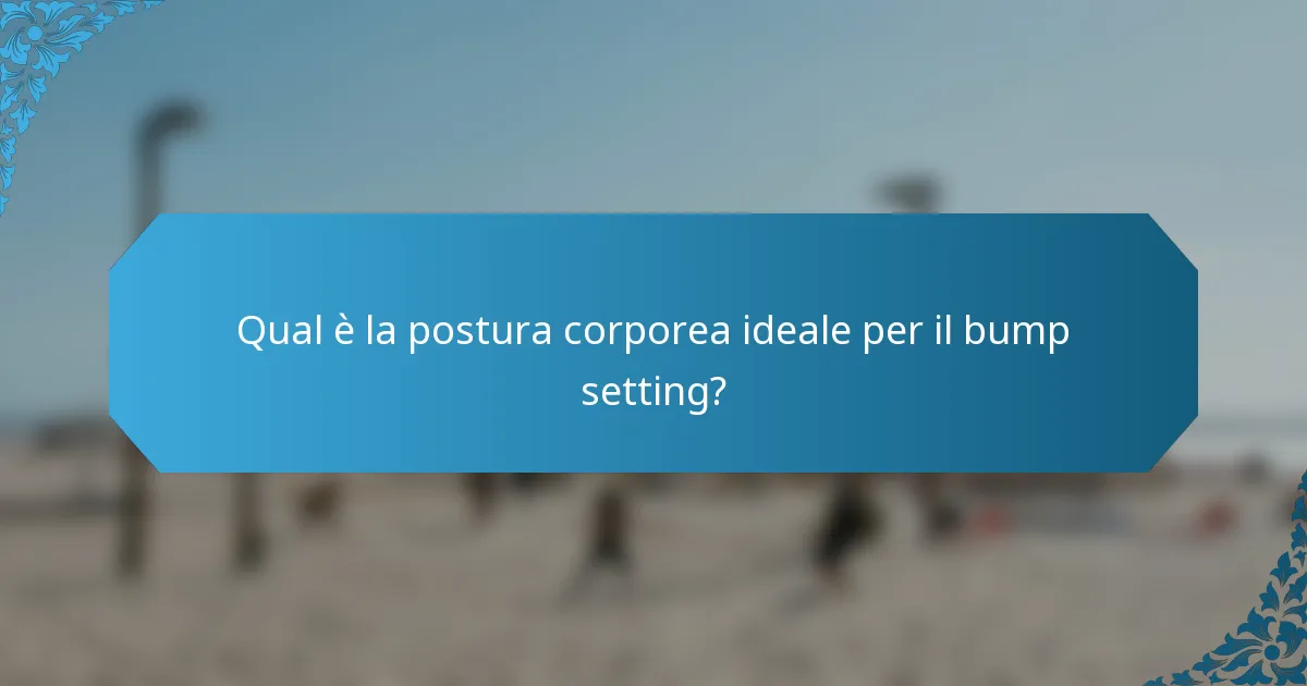 Qual è la postura corporea ideale per il bump setting?