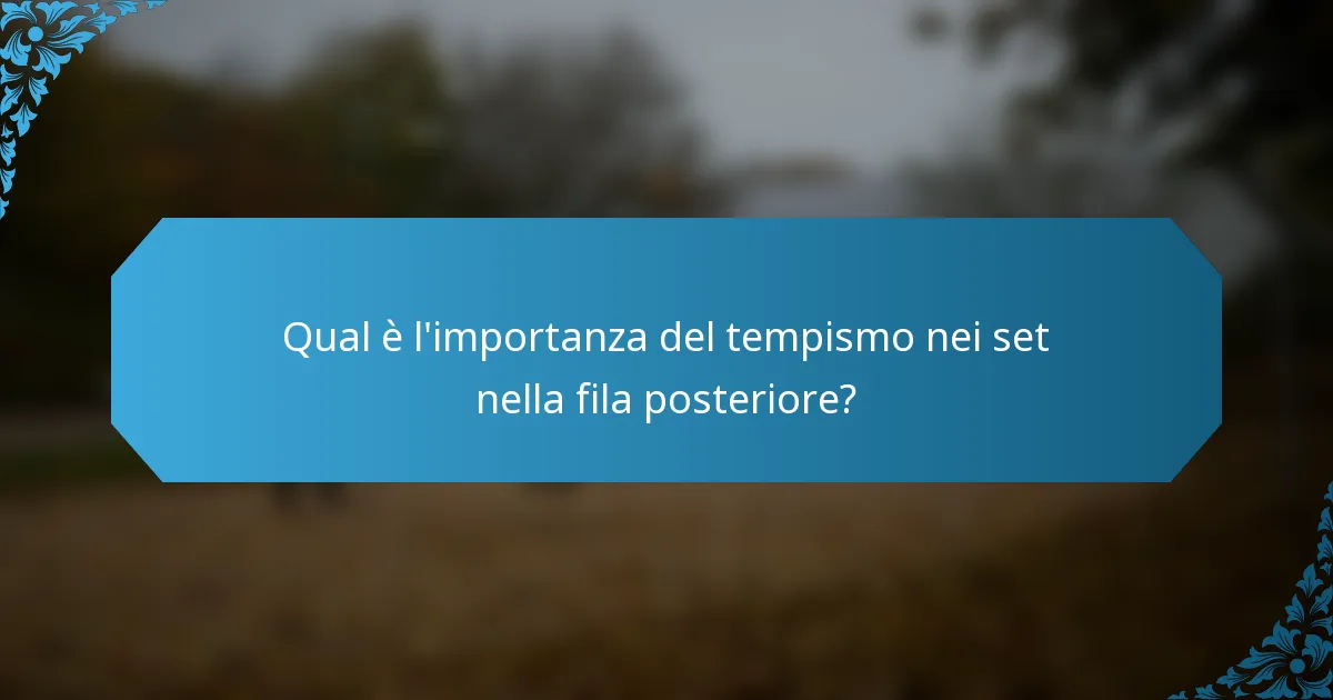 Qual è l'importanza del tempismo nei set nella fila posteriore?
