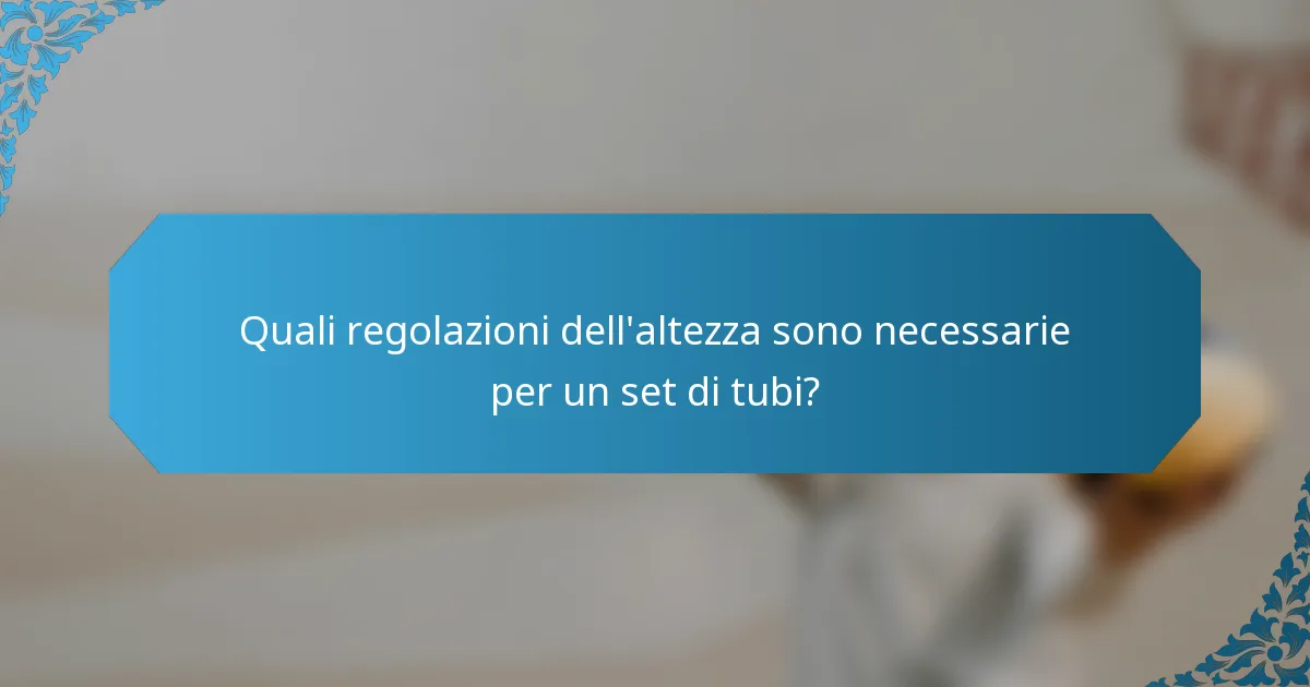 Quali regolazioni dell'altezza sono necessarie per un set di tubi?