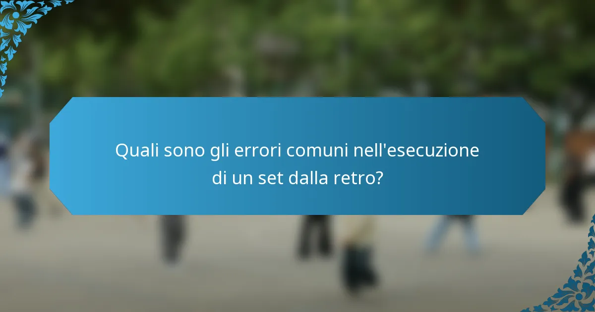 Quali sono gli errori comuni nell'esecuzione di un set dalla retro?