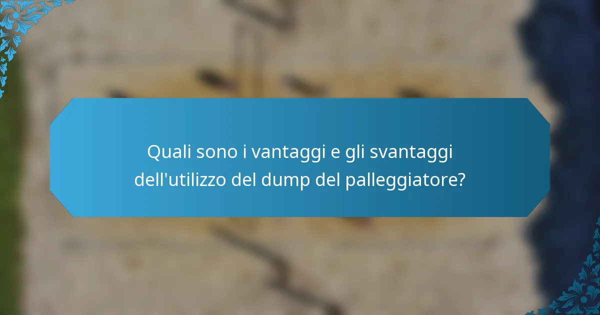 Quali sono i vantaggi e gli svantaggi dell'utilizzo del dump del palleggiatore?