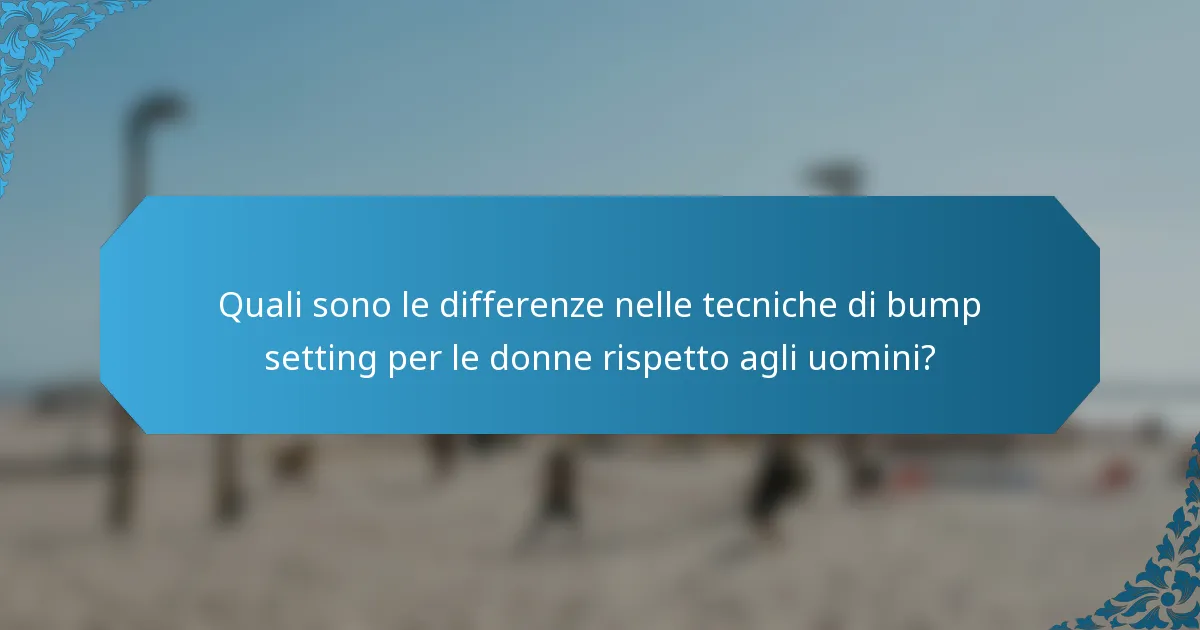 Quali sono le differenze nelle tecniche di bump setting per le donne rispetto agli uomini?