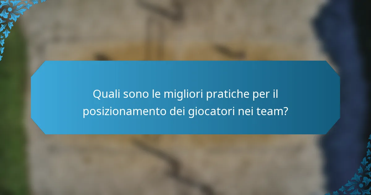 Quali sono le migliori pratiche per il posizionamento dei giocatori nei team?