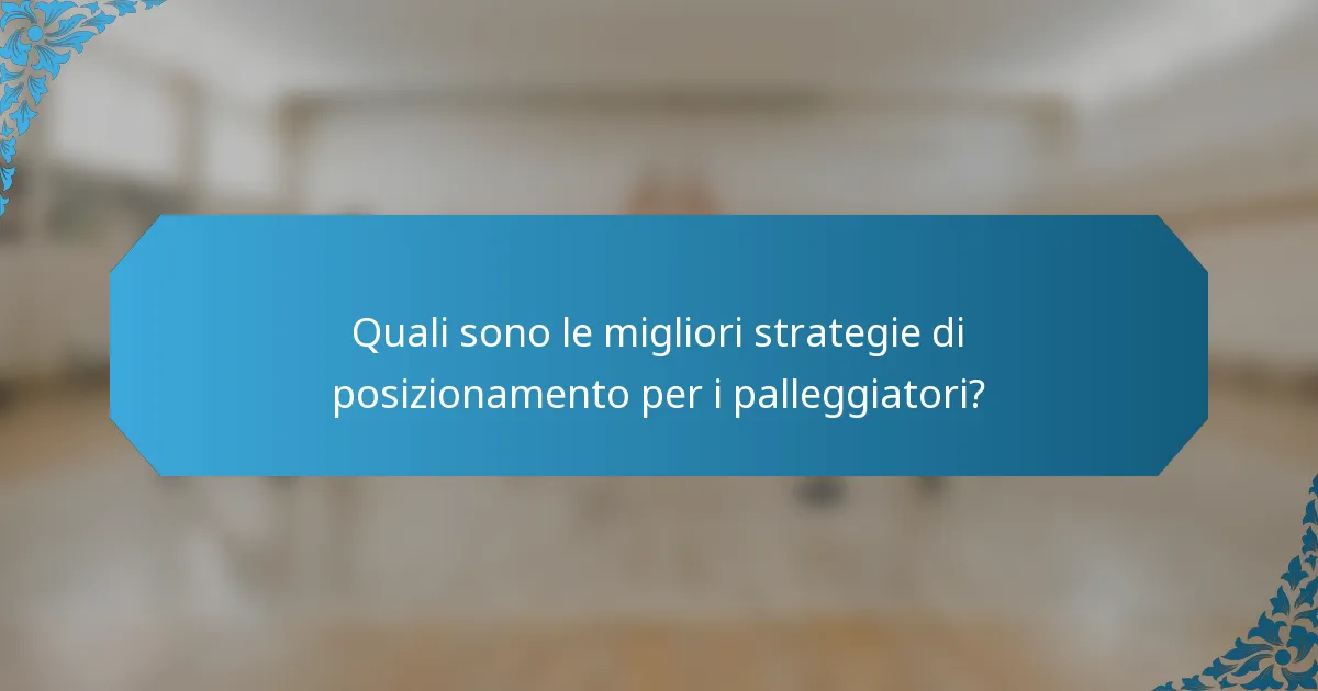 Quali sono le migliori strategie di posizionamento per i palleggiatori?
