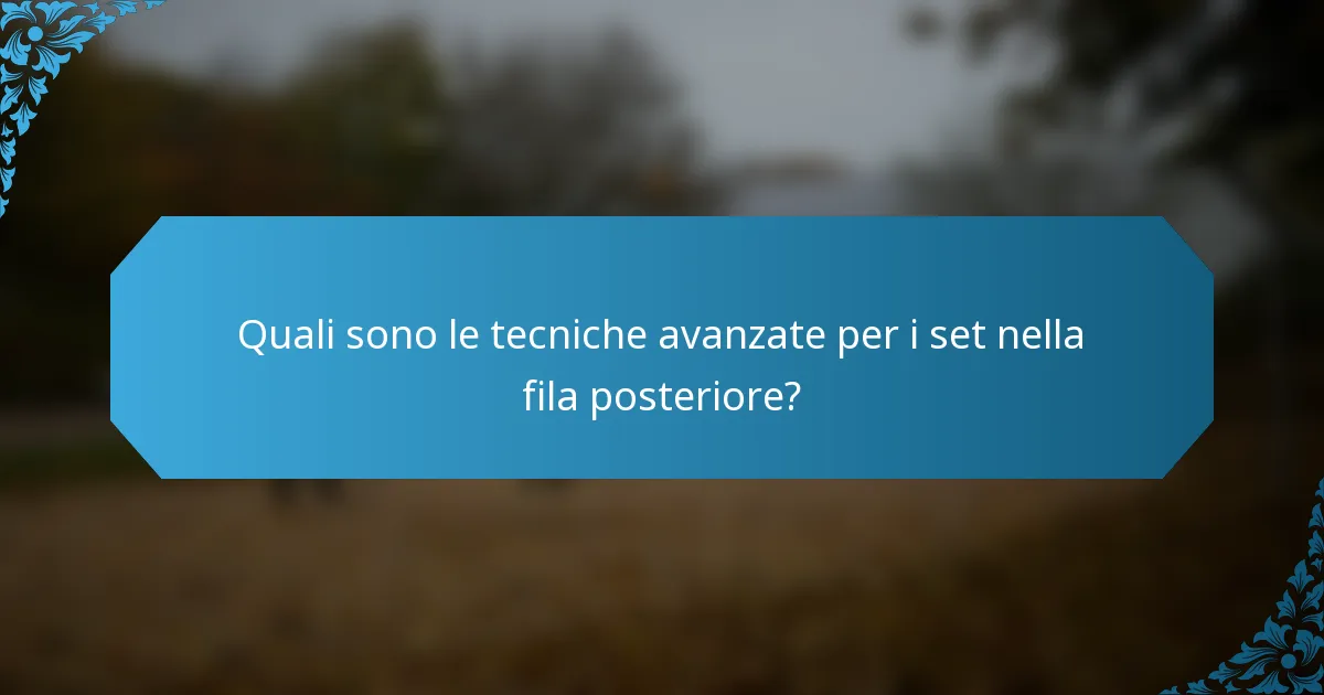 Quali sono le tecniche avanzate per i set nella fila posteriore?