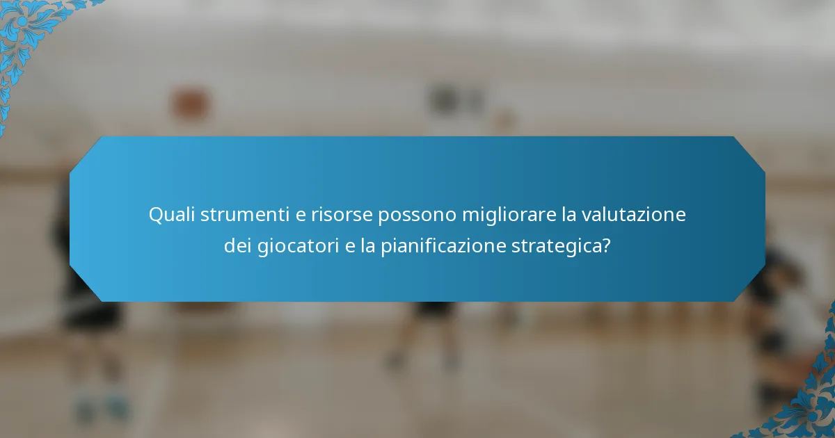 Quali strumenti e risorse possono migliorare la valutazione dei giocatori e la pianificazione strategica?